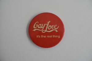 Gay Love It’s the Real Thing badge, date unknown. Image courtesy of People's History Museum