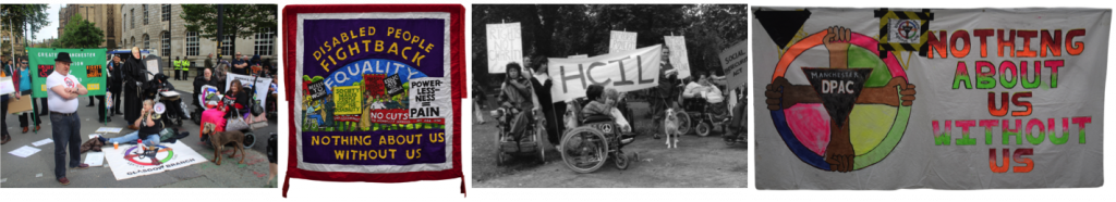 Left to right: Prorogue the Conservative Party conference protest photograph, Manchester, 30 September 2019, Disabled People Fight Back banner by Ed Hall, 2015, Hampshire Centre for Independent Living banner, British Council Of Disabled People demonstration photograph, 1988, image courtesy of Disabled People's Archive, and Disabled People Against Cuts (DPAC) Nothing About Us Without Us banner, 2010s