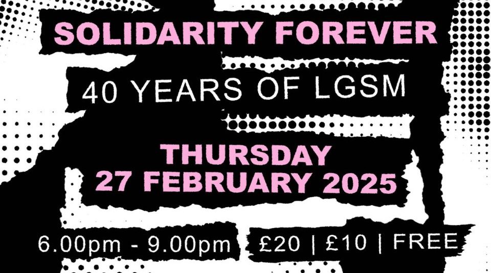 Image of Pink, black and white event promo. Text reads Solidarity Forever 40 Years of LGSM, Thursday 27 February 2025