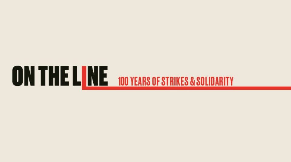 Image of The text reads On The Line 100 years of strikes & solidarity